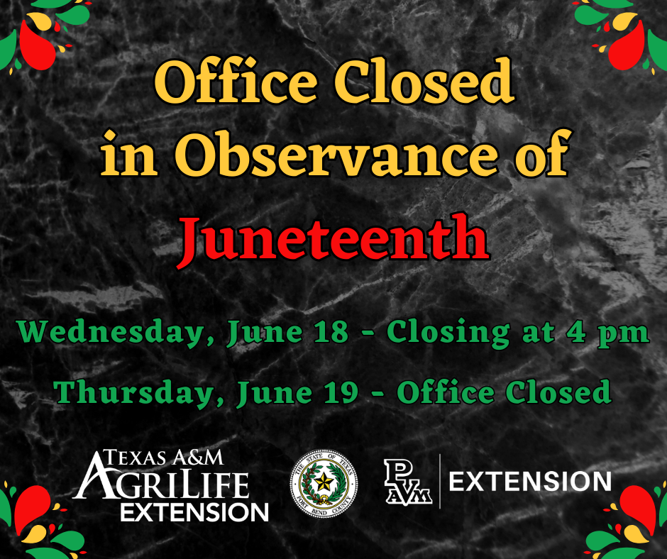 Office Closed in Observance of Juneteenth. Wednesday, June 18th- Closing at 4pm. Thursday, June 19th- Office Closed. Texas A&M AgriLife Extension of Fort Bend County.